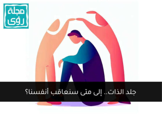 "جلد الذات.. إلى متى سنعاقب أنفسنا؟ 1